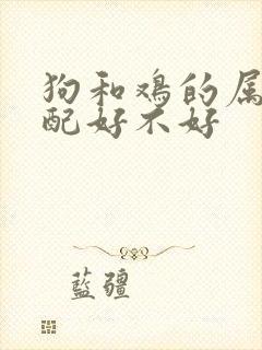 狗和鸡的属相婚配好不好