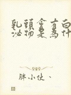 乳头会有白色分泌物是为什么