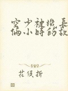 空少被机长狂躁俩小时的故事