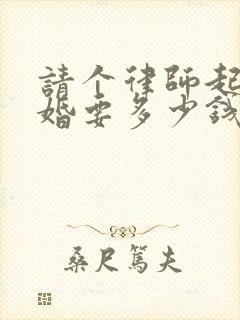 请个律师起诉离婚要多少钱