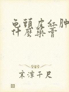 龟头皮红肿痒用什么药膏