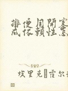 排便用开塞露形成依赖性怎么办