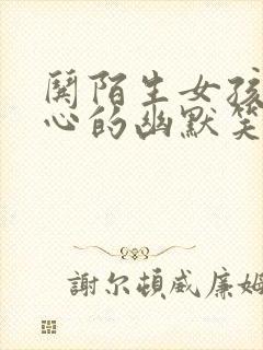 哄陌生女孩子开心的幽默笑话