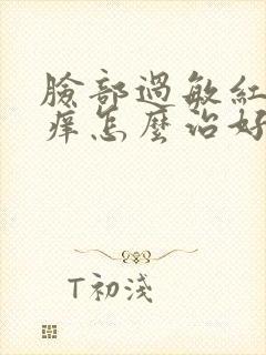 脸部过敏红肿发痒怎么治好