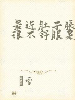 最近肚子胀胀的很不舒服是怎么回事