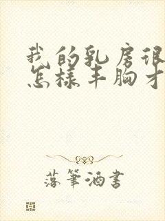 我的乳房很小 怎样丰胸才能变大