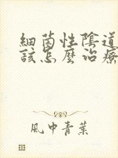 细菌性阴道感染该怎么治疗