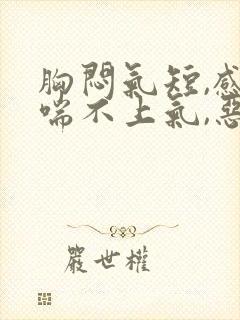 胸闷气短,感觉喘不上气,恶心,抑郁