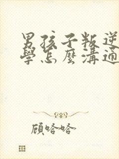 男孩子叛逆不上学怎么沟通