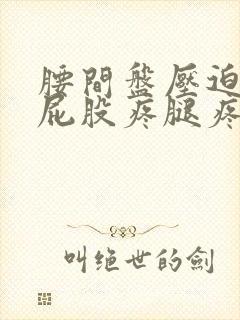 腰间盘压迫神经屁股疼腿疼