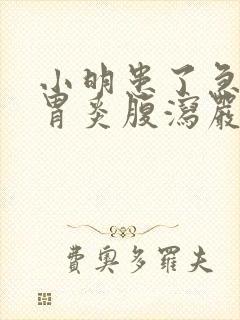 小明患了急性肠胃炎腹泻严重