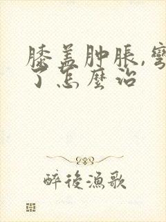 膝盖肿胀,弯不了怎么治