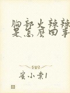 胸部火辣辣的痛是怎么回事