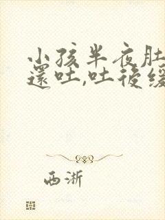 小孩半夜肚子疼还吐,吐后缓解了封面