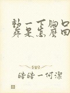 动一下胸口中间疼是怎么回事