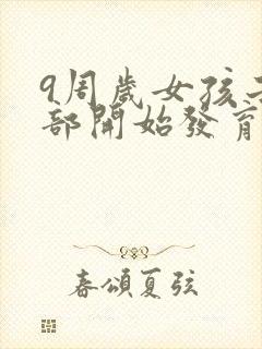 9周岁女孩子胸部开始发育正常吗