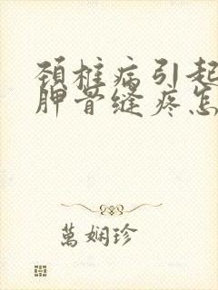 颈椎病引起的肩胛骨缝疼怎么治疗