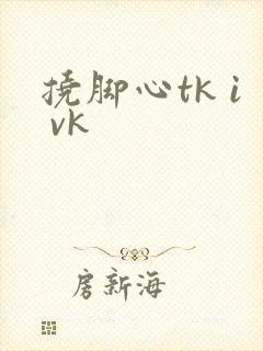 挠脚心tk i vk