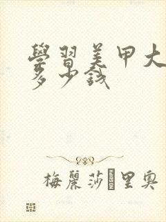 学习美甲大概花多少钱