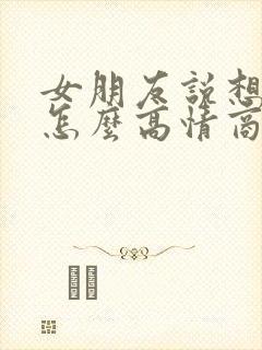 女朋友说想我了怎么高情商回复