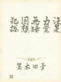 犯困无力没精神总想睡觉是什么原因