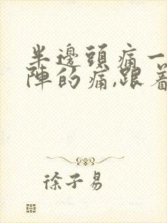 半边头痛一阵一阵的痛,跟着牙齿痛