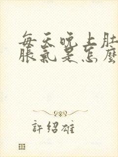 每天晚上肚子都胀气是怎么回事