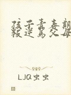 孩子青春期超级叛逆骂父母