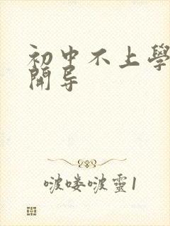 初中不上学怎么开导