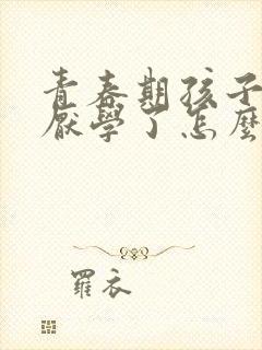 青春期孩子叛逆厌学了怎么办