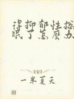 得抑郁性总是失眠了怎么办