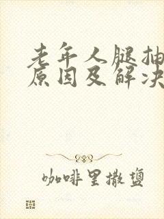 老年人腿抽筋的原因及解决办法有哪些