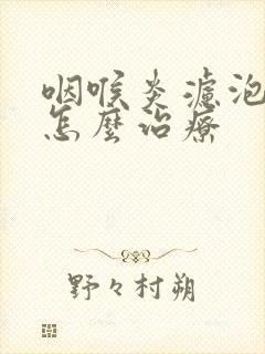 咽喉炎滤泡增生怎么治疗