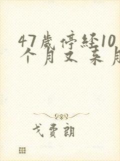 47岁停经10个月又 来月经正常吗
