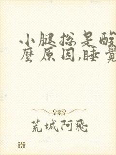 小腿总是酸胀什么原因,睡觉时严重