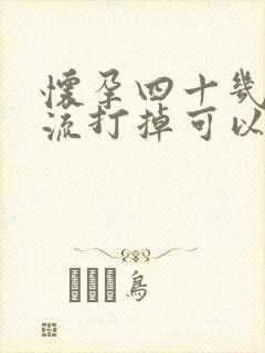 怀孕四十几天药流打掉可以吗封面