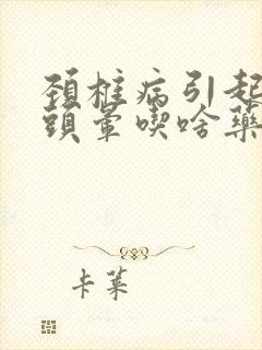 颈椎病引起头疼头晕吃啥药