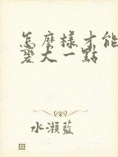 怎么样才能让胸变大一点