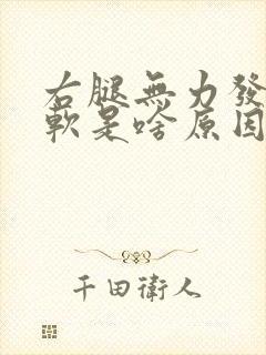 右腿无力发麻发软是啥原因引起的