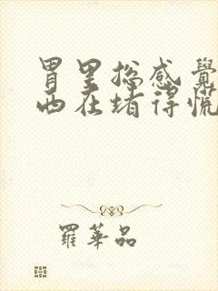 胃里总感觉有东西在堵得慌是怎么回事封面