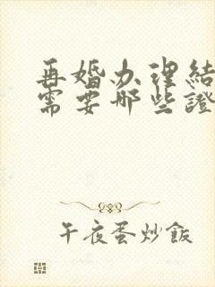 再婚办理结婚证需要哪些证件和材料