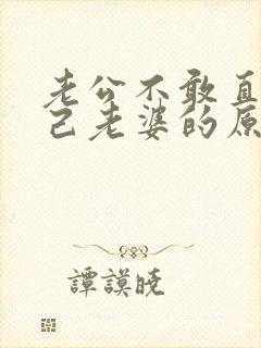 老公不敢直视自己老婆的原因