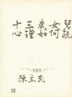 十三岁女儿抑郁心理如何疏导