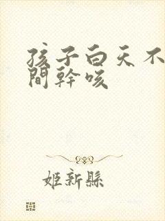 孩子白天不咳夜间干咳