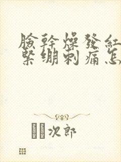 脸干燥发红脱皮紧绷刺痛怎么快速恢复