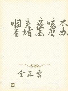 咽炎痰咳不出卡着堵怎么办封面