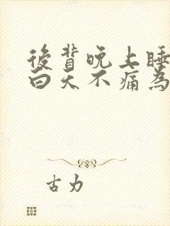 后背晚上睡觉痛白天不痛为什么