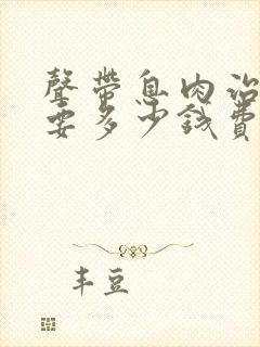 声带息肉治疗需要多少钱费用