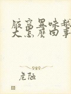 腋窝异味越来越大怎么回事