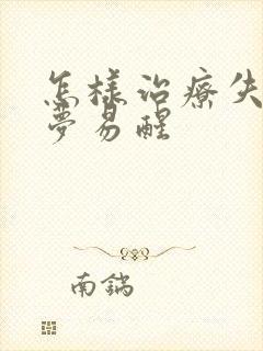 怎样治疗失眠多梦易醒